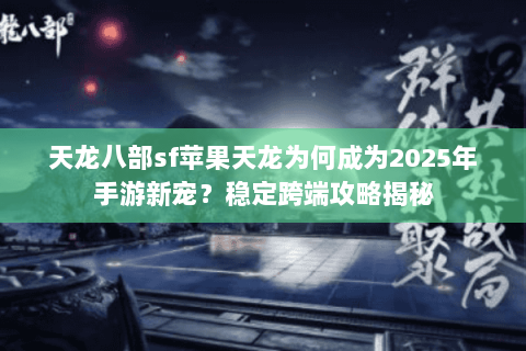 天龙八部sf苹果天龙为何成为2025年手游新宠？稳定跨端攻略揭秘