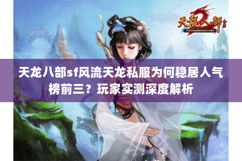 天龙八部sf风流天龙私服为何稳居人气榜前三？玩家实测深度解析