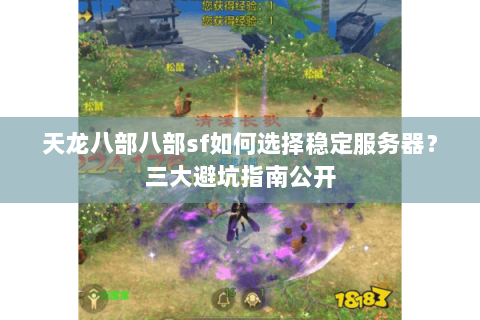 天龙八部八部sf如何选择稳定服务器？三大避坑指南公开