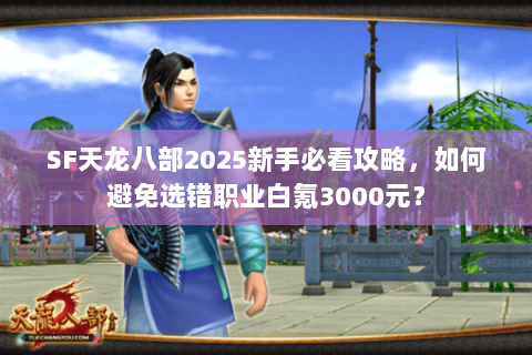 SF天龙八部2025新手必看攻略，如何避免选错职业白氪3000元？