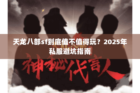 天龙八部sf到底值不值得玩？2025年私服避坑指南