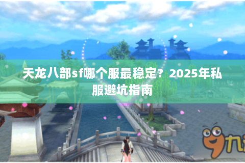 天龙八部sf哪个服最稳定？2025年私服避坑指南
