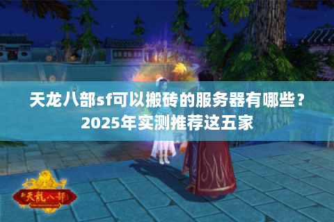 天龙八部sf可以搬砖的服务器有哪些？2025年实测推荐这五家
