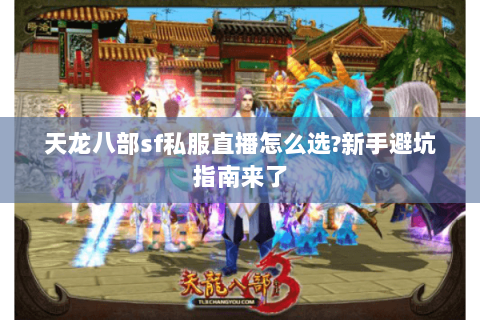 天龙八部sf私服直播怎么选?新手避坑指南来了