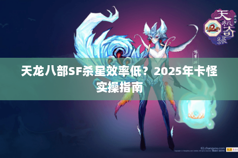 天龙八部SF杀星效率低?2025年卡怪实操指南 天龙八部SF杀星效率低?2025年卡怪实操指南
