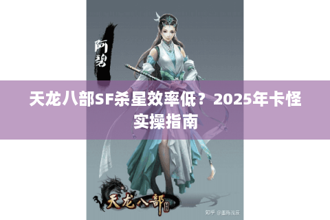 天龙八部SF杀星效率低?2025年卡怪实操指南 天龙八部SF杀星效率低?2025年卡怪实操指南
