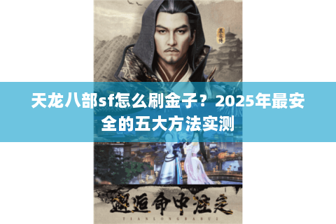 天龙八部sf怎么刷金子？2025年最安全的五大方法实测