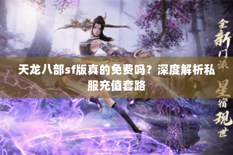 天龙八部sf版真的免费吗？深度解析私服充值套路