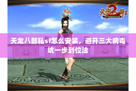天龙八部私sf怎么安装，避开三大病毒坑一步到位法