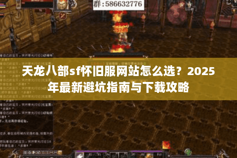 天龙八部sf怀旧服网站怎么选？2025年最新避坑指南与下载攻略