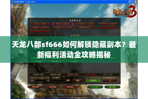 天龙八部sf666如何解锁隐藏副本？最新福利活动全攻略揭秘