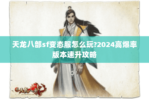 天龙八部sf变态服怎么玩?2024高爆率版本速升攻略