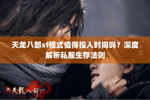 天龙八部sf模式值得投入时间吗？深度解析私服生存法则