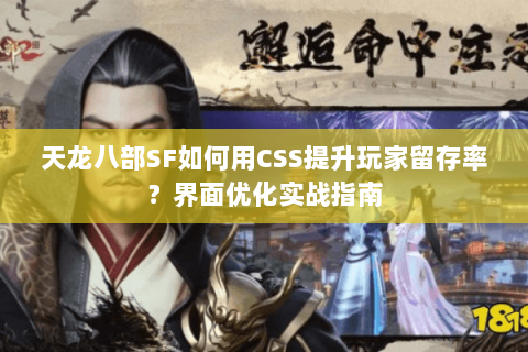 天龙八部SF如何用CSS提升玩家留存率？界面优化实战指南