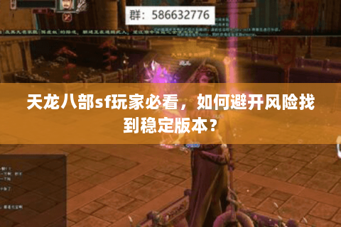 天龙八部sf玩家必看，如何避开风险找到稳定版本？