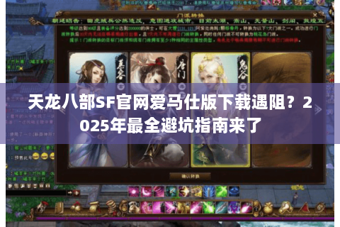 天龙八部SF官网爱马仕版下载遇阻？2025年最全避坑指南来了