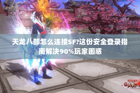 天龙八部怎么连接SF?这份安全登录指南解决90%玩家困惑