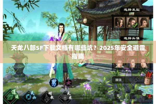 天龙八部SF下载文档有哪些坑？2025年安全避雷指南