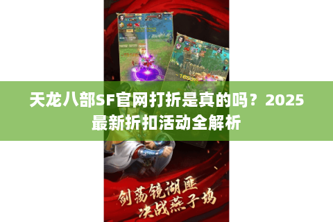 天龙八部SF官网打折是真的吗？2025最新折扣活动全解析