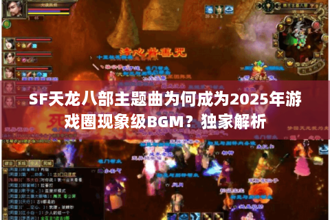 SF天龙八部主题曲为何成为2025年游戏圈现象级BGM？独家解析