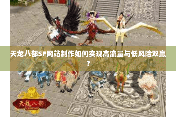 天龙八部SF网站制作如何实现高流量与低风险双赢？
