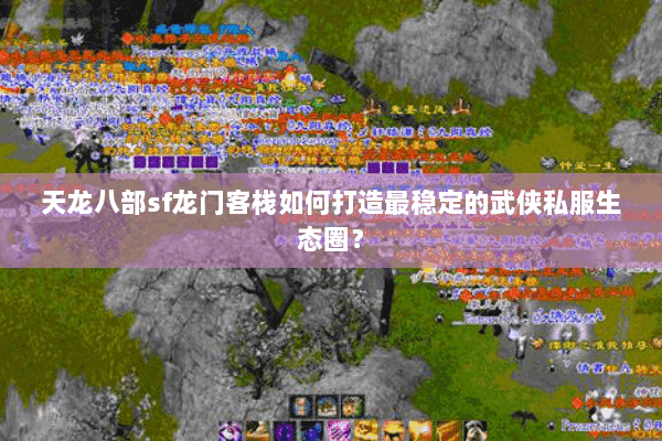 天龙八部sf龙门客栈如何打造最稳定的武侠私服生态圈？