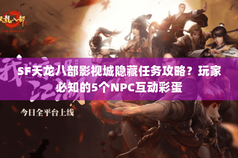 SF天龙八部影视城隐藏任务攻略?玩家必知的5个NPC互动彩蛋 SF天龙八部影视城隐藏任务攻略?玩家必知的5个NPC互动彩蛋