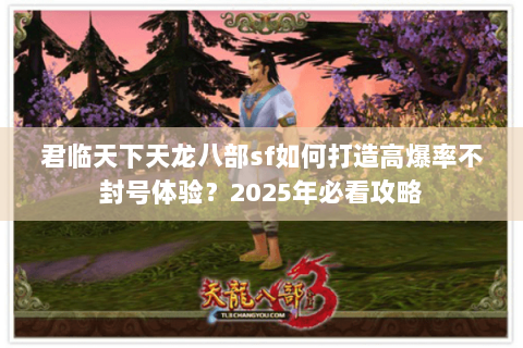 君临天下天龙八部sf如何打造高爆率不封号体验？2025年必看攻略