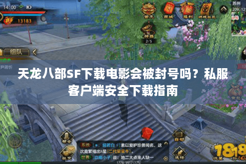 天龙八部SF下载电影会被封号吗？私服客户端安全下载指南