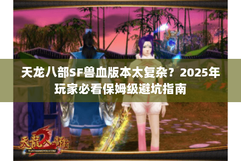 天龙八部SF兽血版本太复杂？2025年玩家必看保姆级避坑指南