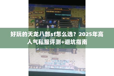 好玩的天龙八部sf怎么选？2025年高人气私服评测+避坑指南