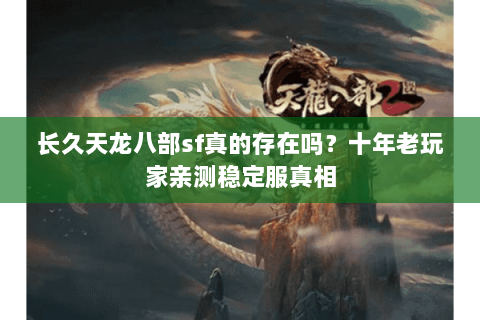 长久天龙八部sf真的存在吗？十年老玩家亲测稳定服真相