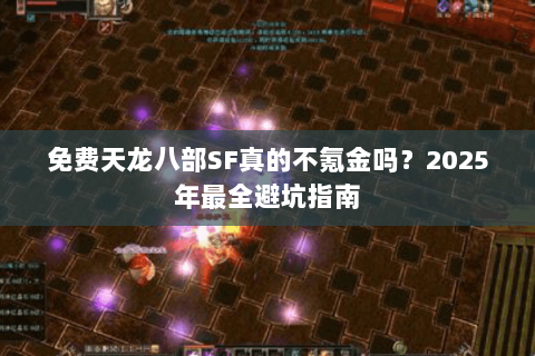 免费天龙八部SF真的不氪金吗？2025年最全避坑指南