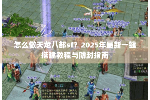 怎么做天龙八部sf？2025年最新一键搭建教程与防封指南