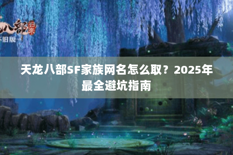 天龙八部SF家族网名怎么取？2025年最全避坑指南