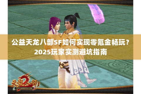 公益天龙八部SF如何实现零氪金畅玩?2025玩家实测避坑指南 公益天龙八部SF如何实现零氪金畅玩?2025玩家实测避坑指南