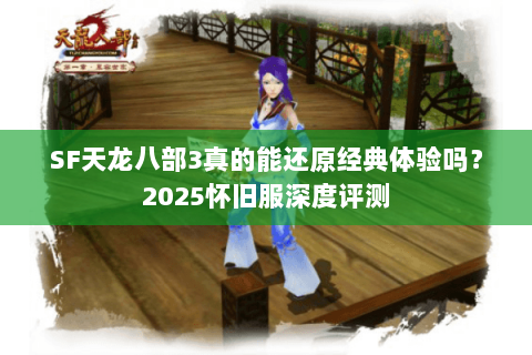 SF天龙八部3真的能还原经典体验吗?2025怀旧服深度评测 SF天龙八部3真的能还原经典体验吗?2025怀旧服深度评测