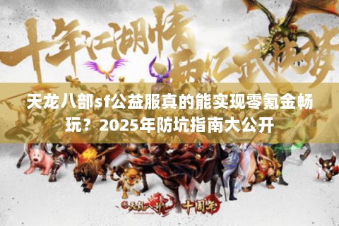 天龙八部sf公益服真的能实现零氪金畅玩？2025年防坑指南大公开