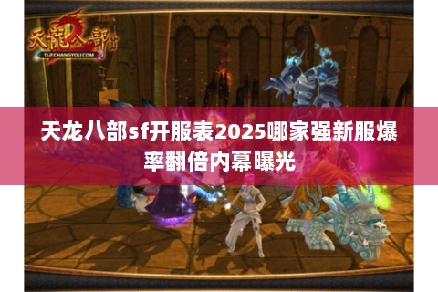 天龙八部sf开服表2025哪家强新服爆率翻倍内幕曝光