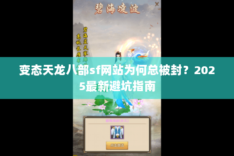 变态天龙八部sf网站为何总被封？2025最新避坑指南