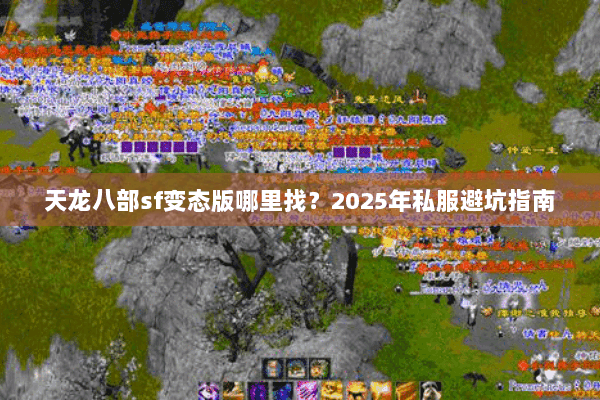 天龙八部sf变态版哪里找?2025年私服避坑指南 天龙八部sf变态版哪里找?2025年私服避坑指南