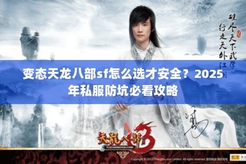 变态天龙八部sf怎么选才安全?2025年私服防坑必看攻略 变态天龙八部sf怎么选才安全?2025年私服防坑必看攻略