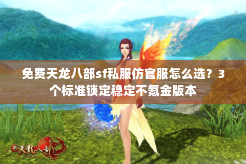 免费天龙八部sf私服仿官服怎么选？3个标准锁定稳定不氪金版本