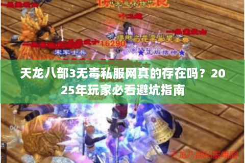 天龙八部3无毒私服网真的存在吗？2025年玩家必看避坑指南