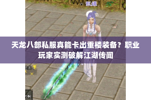 天龙八部私服真能卡出重楼装备？职业玩家实测破解江湖传闻