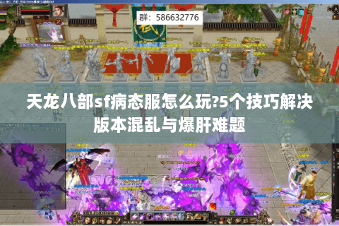 天龙八部sf病态服怎么玩?5个技巧解决版本混乱与爆肝难题 天龙八部sf病态服怎么玩?5个技巧解决版本混乱与爆肝难题