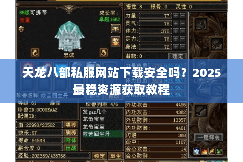 天龙八部私服网站下载安全吗？2025最稳资源获取教程