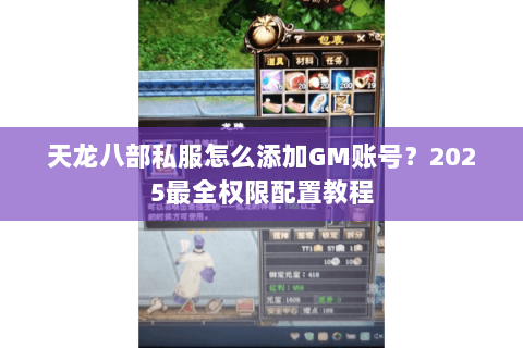 天龙八部私服怎么添加GM账号？2025最全权限配置教程