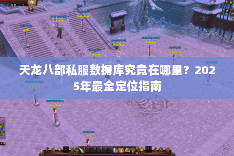 天龙八部私服数据库究竟在哪里？2025年最全定位指南