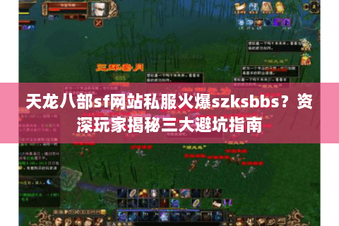 天龙八部sf网站私服火爆szksbbs？资深玩家揭秘三大避坑指南